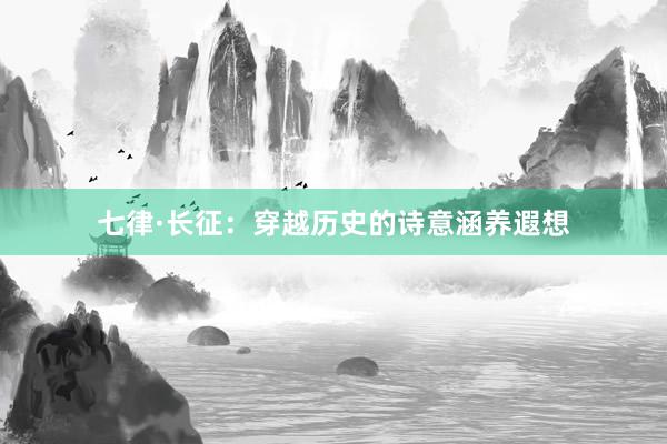 七律·长征：穿越历史的诗意涵养遐想